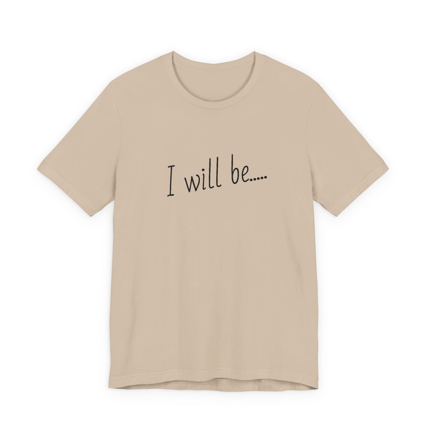Beige t-shirt with 'I will be....' text on a white background