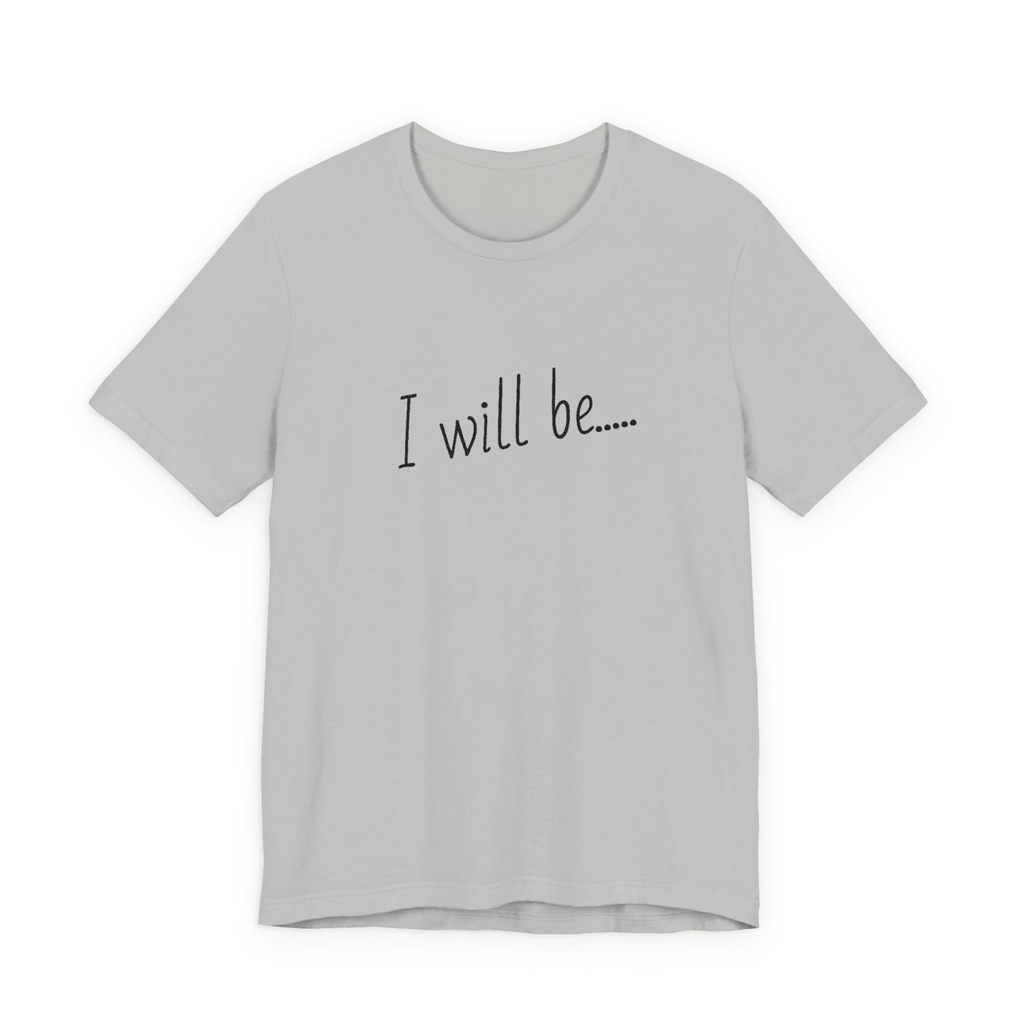 Gray t-shirt with 'I will be....' text on a white background
