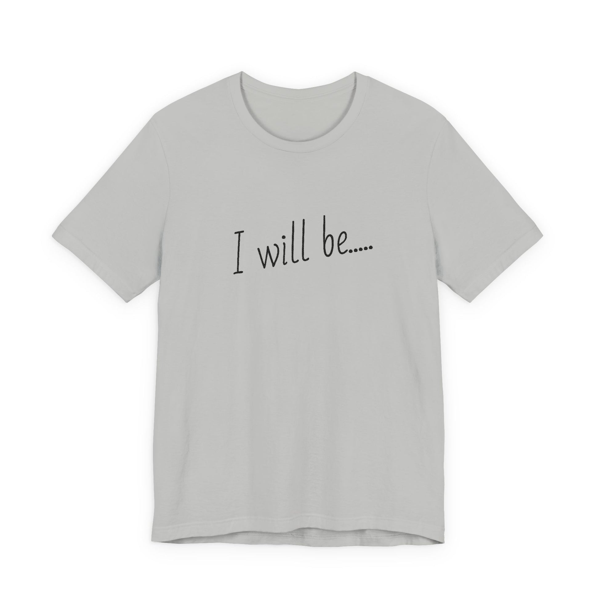 Gray t-shirt with 'I will be....' text on a white background